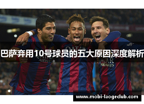 巴萨弃用10号球员的五大原因深度解析