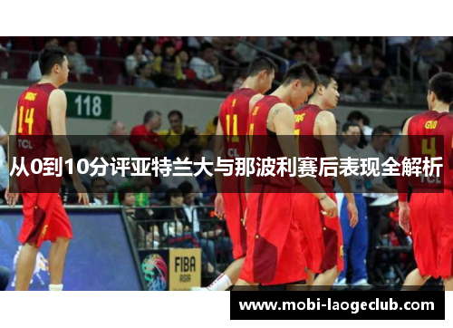 从0到10分评亚特兰大与那波利赛后表现全解析