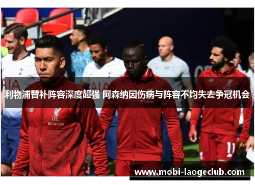利物浦替补阵容深度超强 阿森纳因伤病与阵容不均失去争冠机会