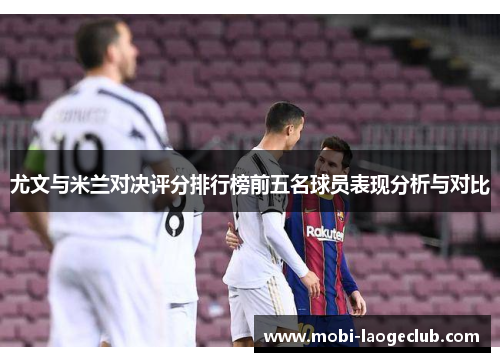 尤文与米兰对决评分排行榜前五名球员表现分析与对比