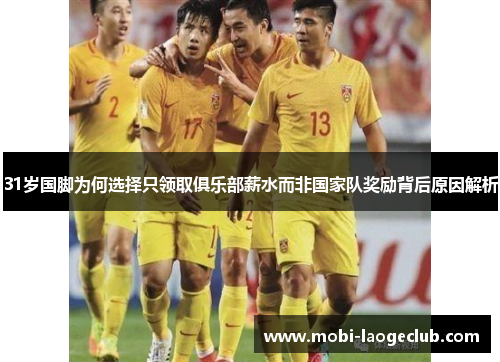 31岁国脚为何选择只领取俱乐部薪水而非国家队奖励背后原因解析