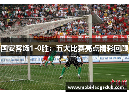 国安客场1-0胜：五大比赛亮点精彩回顾