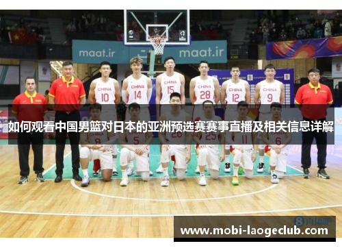 如何观看中国男篮对日本的亚洲预选赛赛事直播及相关信息详解