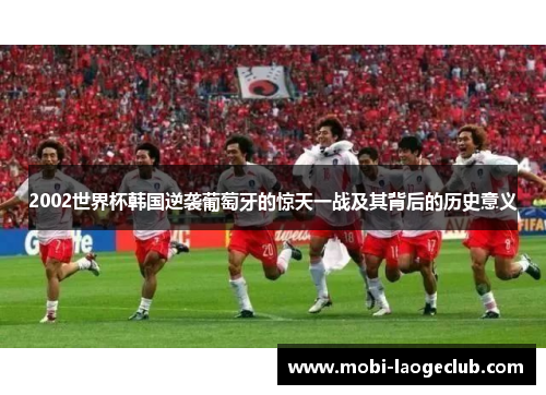 2002世界杯韩国逆袭葡萄牙的惊天一战及其背后的历史意义