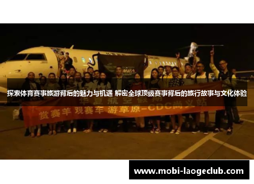 探索体育赛事旅游背后的魅力与机遇 解密全球顶级赛事背后的旅行故事与文化体验