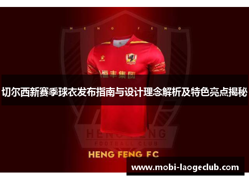 切尔西新赛季球衣发布指南与设计理念解析及特色亮点揭秘