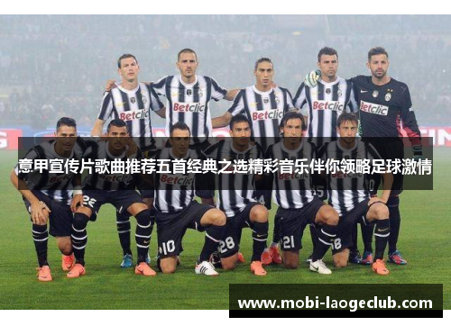 意甲宣传片歌曲推荐五首经典之选精彩音乐伴你领略足球激情 意甲宣传片歌曲推荐五首经典之选精彩音乐伴你领略足球激情