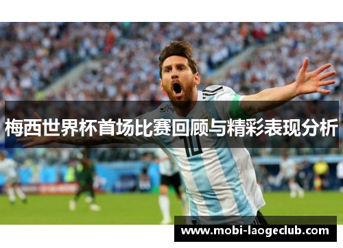 梅西世界杯首场比赛回顾与精彩表现分析