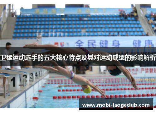 卫猛运动选手的五大核心特点及其对运动成绩的影响解析