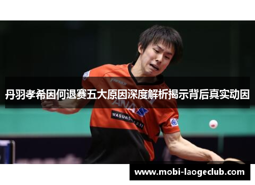 丹羽孝希因何退赛五大原因深度解析揭示背后真实动因