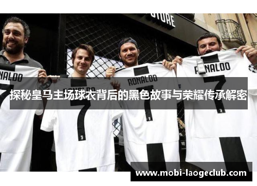 探秘皇马主场球衣背后的黑色故事与荣耀传承解密