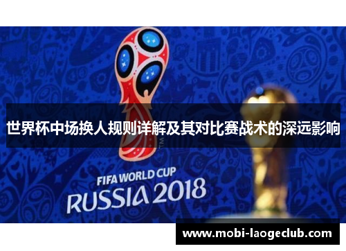 世界杯中场换人规则详解及其对比赛战术的深远影响