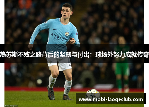 热苏斯不败之路背后的坚韧与付出：球场外努力成就传奇