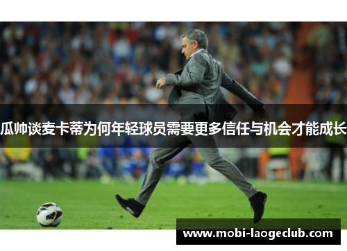 瓜帅谈麦卡蒂为何年轻球员需要更多信任与机会才能成长