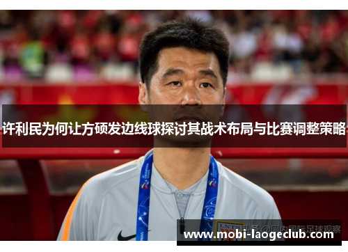 许利民为何让方硕发边线球探讨其战术布局与比赛调整策略 许利民为何让方硕发边线球探讨其战术布局与比赛调整策略