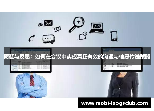 质疑与反思:如何在会议中实现真正有效的沟通与信息传递策略 质疑与反思:如何在会议中实现真正有效的沟通与信息传递策略