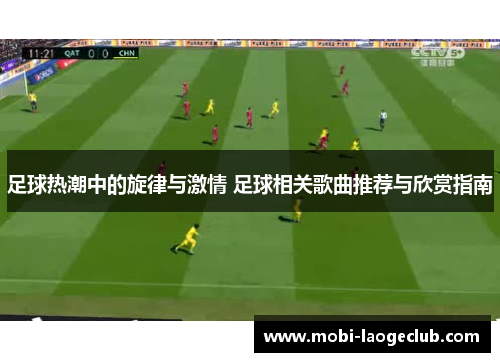 足球热潮中的旋律与激情 足球相关歌曲推荐与欣赏指南 足球热潮中的旋律与激情 足球相关歌曲推荐与欣赏指南