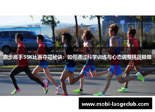 跑步高手55K比赛夺冠秘诀:如何通过科学训练与心态调整挑战极限 跑步高手55K比赛夺冠秘诀:如何通过科学训练与心态调整挑战极限