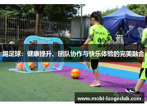 踢足球:健康提升、团队协作与快乐体验的完美融合 踢足球:健康提升、团队协作与快乐体验的完美融合