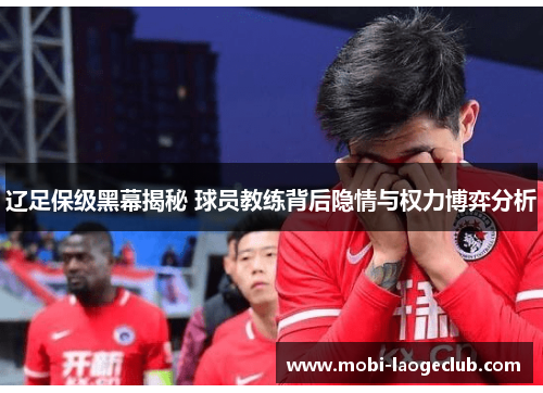 辽足保级黑幕揭秘 球员教练背后隐情与权力博弈分析 辽足保级黑幕揭秘 球员教练背后隐情与权力博弈分析