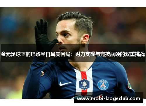 金元足球下的巴黎圣日耳曼困局:财力支撑与竞技瓶颈的双重挑战 金元足球下的巴黎圣日耳曼困局:财力支撑与竞技瓶颈的双重挑战