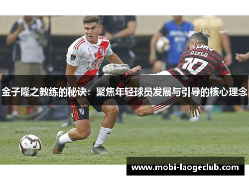 金子隆之教练的秘诀:聚焦年轻球员发展与引导的核心理念 金子隆之教练的秘诀:聚焦年轻球员发展与引导的核心理念
