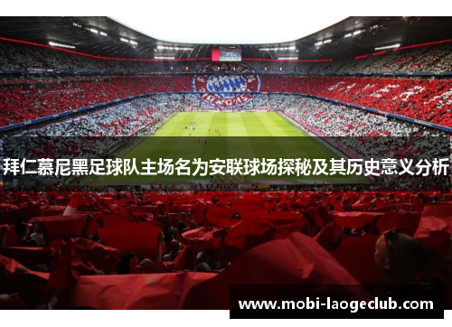 拜仁慕尼黑足球队主场名为安联球场探秘及其历史意义分析 拜仁慕尼黑足球队主场名为安联球场探秘及其历史意义分析