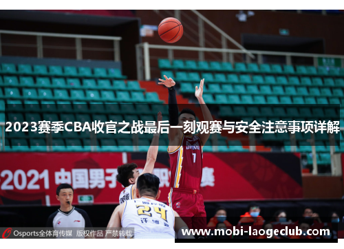 2023赛季CBA收官之战最后一刻观赛与安全注意事项详解 2023赛季CBA收官之战最后一刻观赛与安全注意事项详解