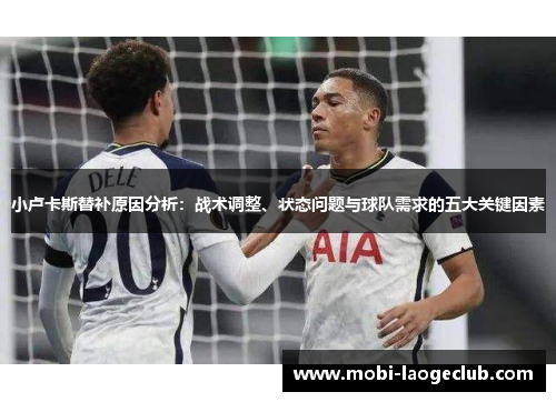 小卢卡斯替补原因分析:战术调整、状态问题与球队需求的五大关键因素 小卢卡斯替补原因分析:战术调整、状态问题与球队需求的五大关键因素