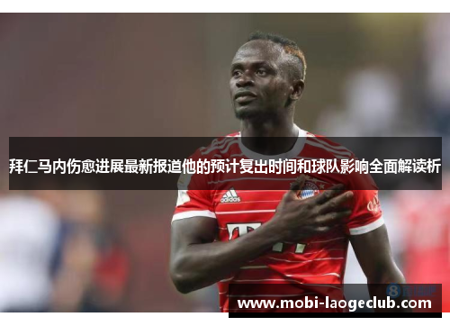 拜仁马内伤愈进展最新报道他的预计复出时间和球队影响全面解读析