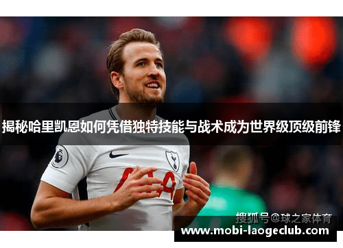揭秘哈里凯恩如何凭借独特技能与战术成为世界级顶级前锋 揭秘哈里凯恩如何凭借独特技能与战术成为世界级顶级前锋