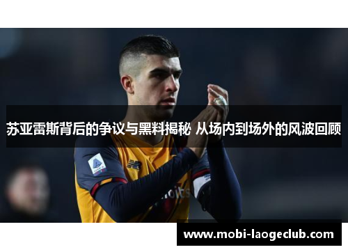 苏亚雷斯背后的争议与黑料揭秘 从场内到场外的风波回顾 苏亚雷斯背后的争议与黑料揭秘 从场内到场外的风波回顾