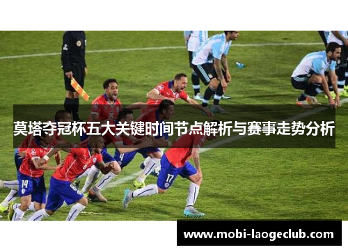 莫塔夺冠杯五大关键时间节点解析与赛事走势分析