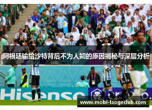 阿根廷输给沙特背后不为人知的原因揭秘与深层分析