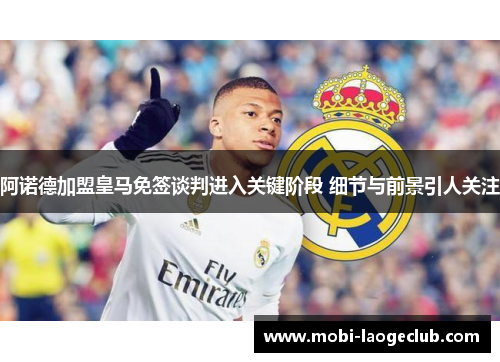 阿诺德加盟皇马免签谈判进入关键阶段 细节与前景引人关注