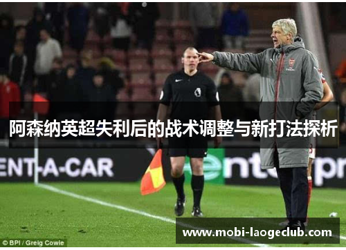 阿森纳英超失利后的战术调整与新打法探析