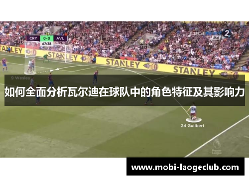 如何全面分析瓦尔迪在球队中的角色特征及其影响力 如何全面分析瓦尔迪在球队中的角色特征及其影响力