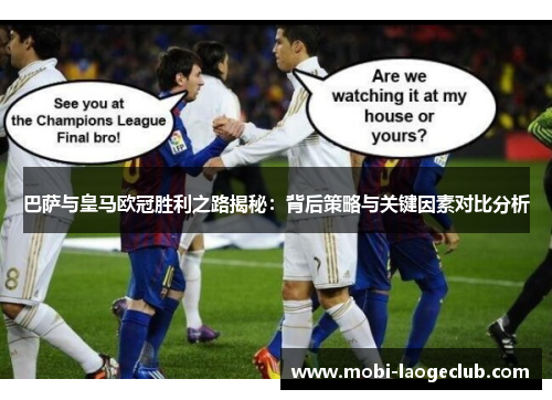 巴萨与皇马欧冠胜利之路揭秘：背后策略与关键因素对比分析