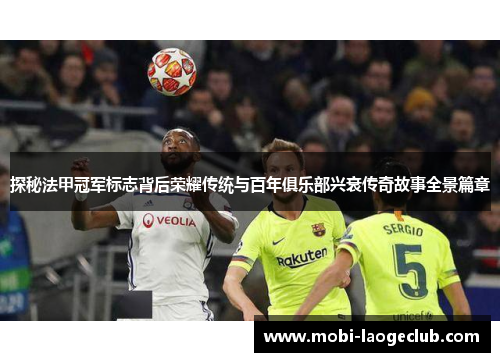 探秘法甲冠军标志背后荣耀传统与百年俱乐部兴衰传奇故事全景篇章 探秘法甲冠军标志背后荣耀传统与百年俱乐部兴衰传奇故事全景篇章