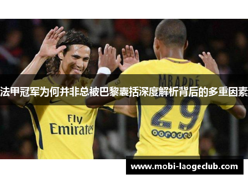 法甲冠军为何并非总被巴黎囊括深度解析背后的多重因素 法甲冠军为何并非总被巴黎囊括深度解析背后的多重因素