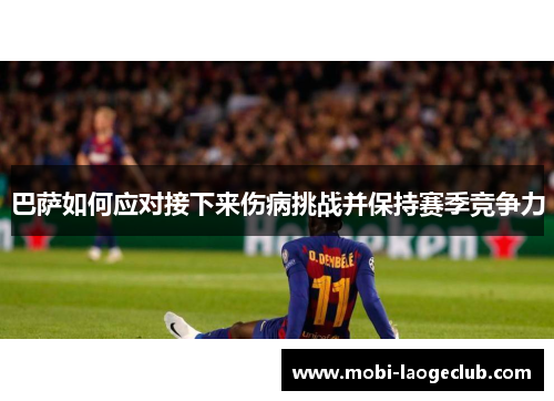 巴萨如何应对接下来伤病挑战并保持赛季竞争力