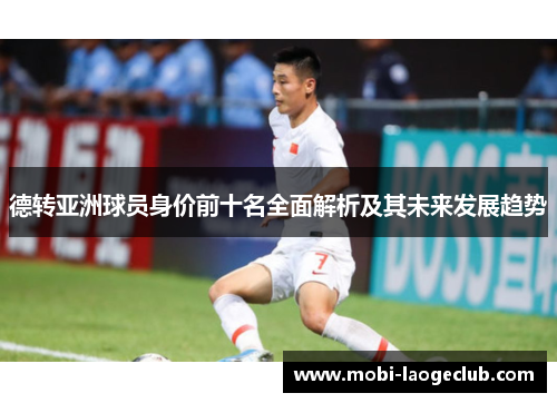 德转亚洲球员身价前十名全面解析及其未来发展趋势
