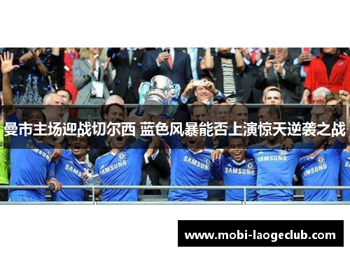 曼市主场迎战切尔西 蓝色风暴能否上演惊天逆袭之战