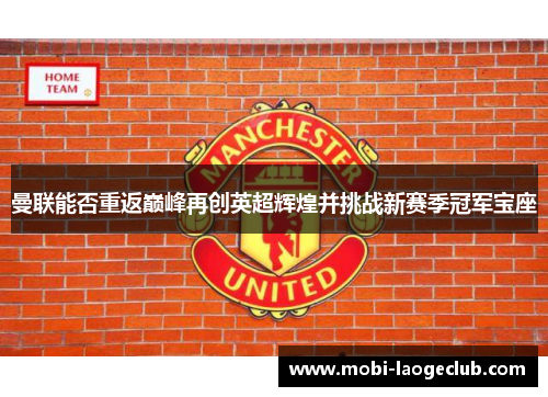 曼联能否重返巅峰再创英超辉煌并挑战新赛季冠军宝座