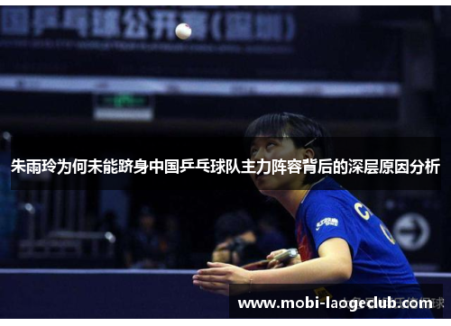 朱雨玲为何未能跻身中国乒乓球队主力阵容背后的深层原因分析