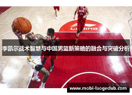 李凯尔战术智慧与中国男篮新策略的融合与突破分析 李凯尔战术智慧与中国男篮新策略的融合与突破分析