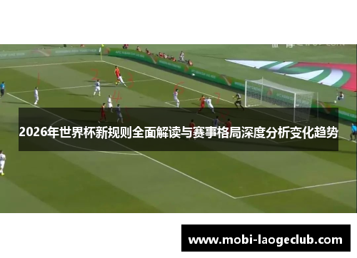 2026年世界杯新规则全面解读与赛事格局深度分析变化趋势