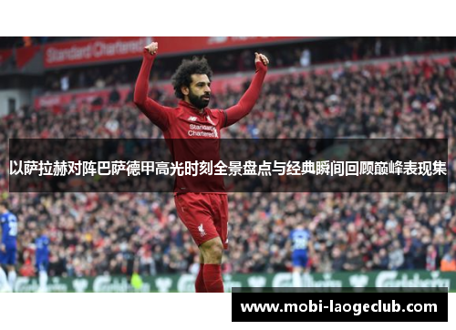 以萨拉赫对阵巴萨德甲高光时刻全景盘点与经典瞬间回顾巅峰表现集