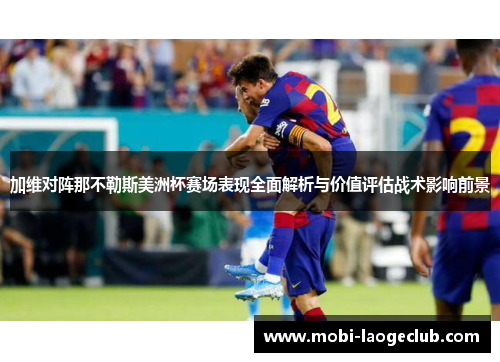 加维对阵那不勒斯美洲杯赛场表现全面解析与价值评估战术影响前景