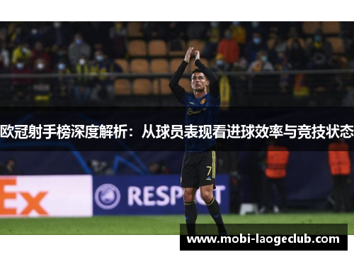 欧冠射手榜深度解析：从球员表现看进球效率与竞技状态